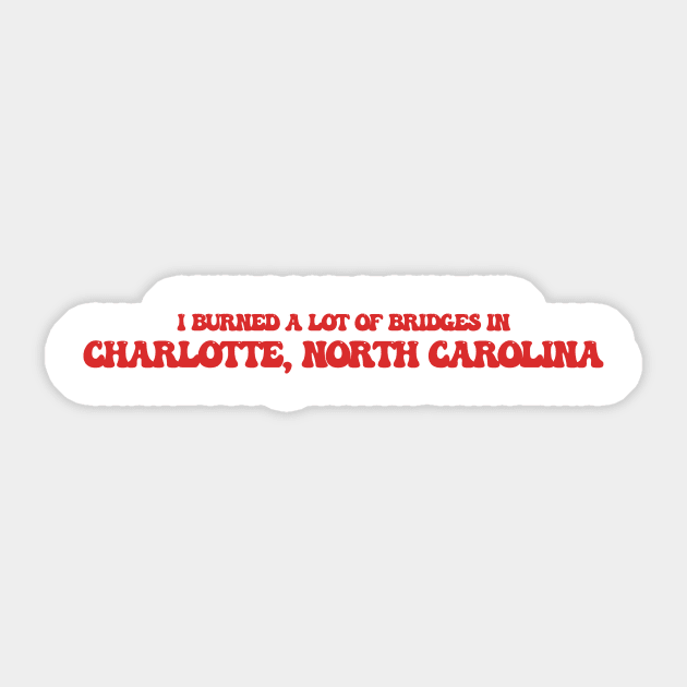 I burned a lot of bridges in Charlotte, North Carolina Sticker by Curt's Shirts